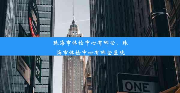 珠海市体检中心有哪些、珠海市体检中心有哪些医院