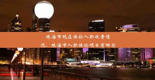 珠海市现在体检入职收费情况、珠海市入职体检项目有哪些