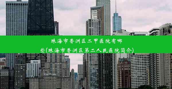 <b>珠海市香洲区二甲医院有哪些(珠海市香洲区第二人民医院简介)</b>