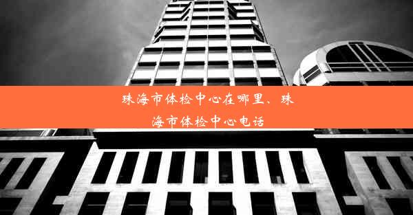 珠海市体检中心在哪里、珠海市体检中心电话