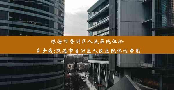 <b>珠海市香洲区人民医院体检多少钱;珠海市香洲区人民医院体检费用</b>