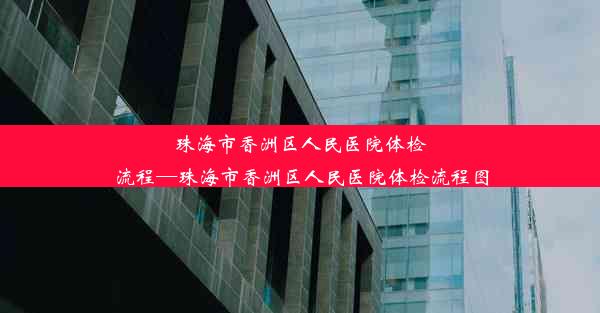 珠海市香洲区人民医院体检流程—珠海市香洲区人民医院体检流程图