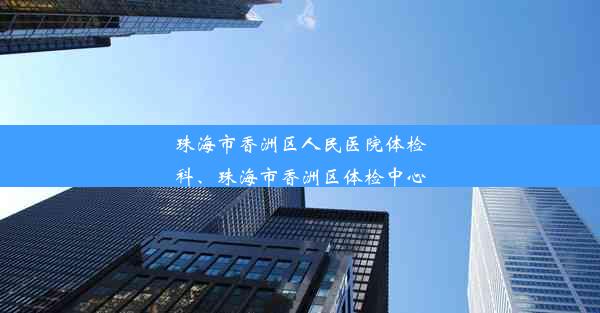 珠海市香洲区人民医院体检科、珠海市香洲区体检中心