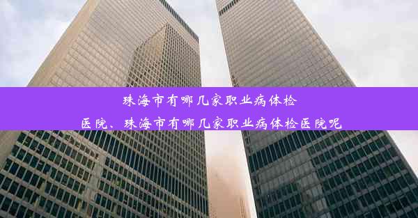 <b>珠海市有哪几家职业病体检医院、珠海市有哪几家职业病体检医院呢</b>