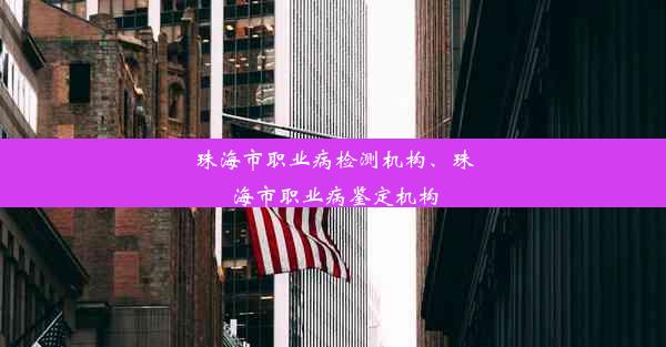 珠海市职业病检测机构、珠海市职业病鉴定机构