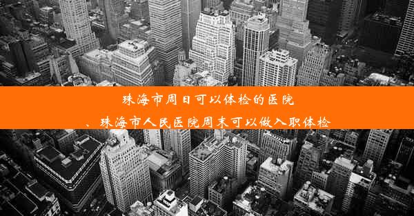 珠海市周日可以体检的医院、珠海市人民医院周末可以做入职体检