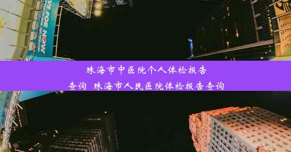 珠海市中医院个人体检报告查询_珠海市人民医院体检报告查询