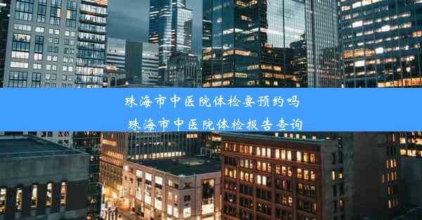 珠海市中医院体检要预约吗_珠海市中医院体检报告查询