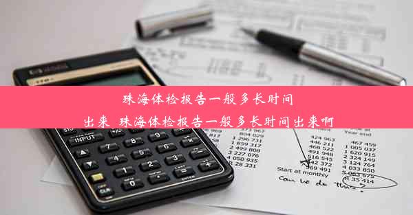 珠海体检报告一般多长时间出来_珠海体检报告一般多长时间出来啊