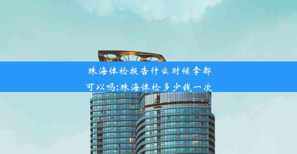 珠海体检报告什么时候拿都可以吗;珠海体检多少钱一次