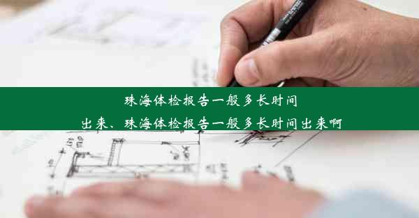 珠海体检报告一般多长时间出来、珠海体检报告一般多长时间出来啊