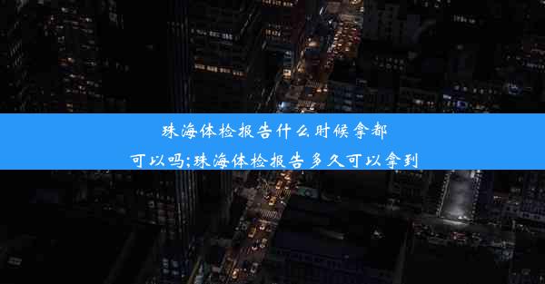 珠海体检报告什么时候拿都可以吗;珠海体检报告多久可以拿到