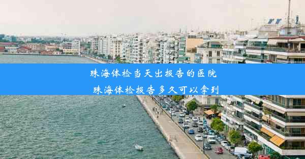 珠海体检当天出报告的医院_珠海体检报告多久可以拿到