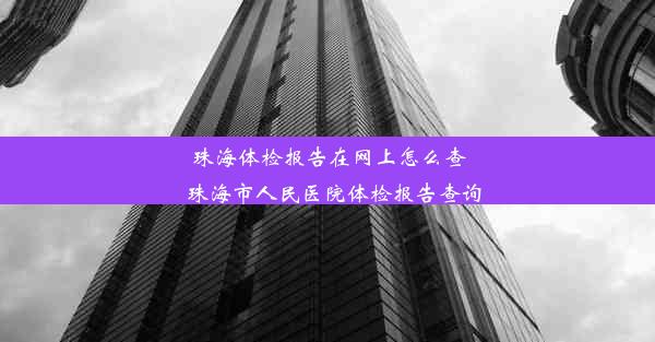 珠海体检报告在网上怎么查_珠海市人民医院体检报告查询