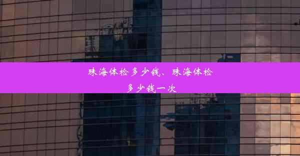 珠海体检多少钱、珠海体检多少钱一次