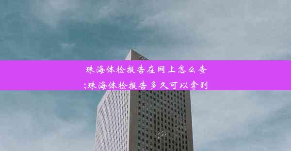 珠海体检报告在网上怎么查;珠海体检报告多久可以拿到