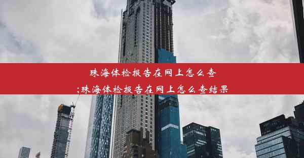 珠海体检报告在网上怎么查;珠海体检报告在网上怎么查结果