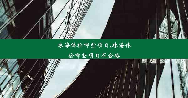 珠海体检哪些项目,珠海体检哪些项目不合格