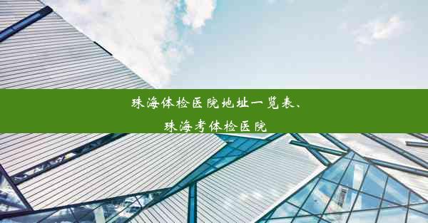 珠海体检医院地址一览表、珠海考体检医院