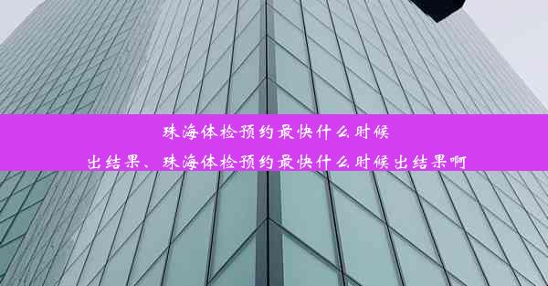 珠海体检预约最快什么时候出结果、珠海体检预约最快什么时候出结果啊