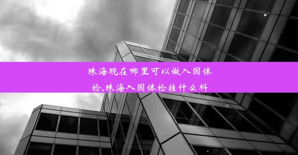 <b>珠海现在哪里可以做入园体检,珠海入园体检挂什么科</b>