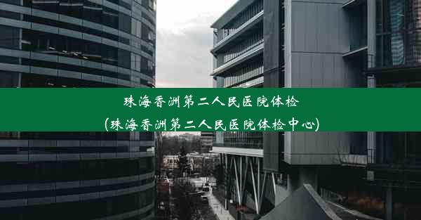 <b>珠海香洲第二人民医院体检(珠海香洲第二人民医院体检中心)</b>