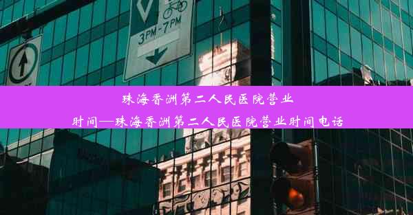 珠海香洲第二人民医院营业时间—珠海香洲第二人民医院营业时间电话