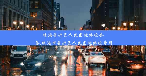 珠海香洲区人民医院体检套餐,珠海市香洲区人民医院体检费用