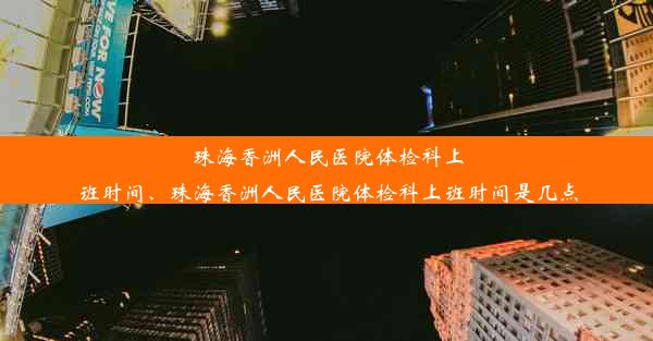 珠海香洲人民医院体检科上班时间、珠海香洲人民医院体检科上班时间是几点