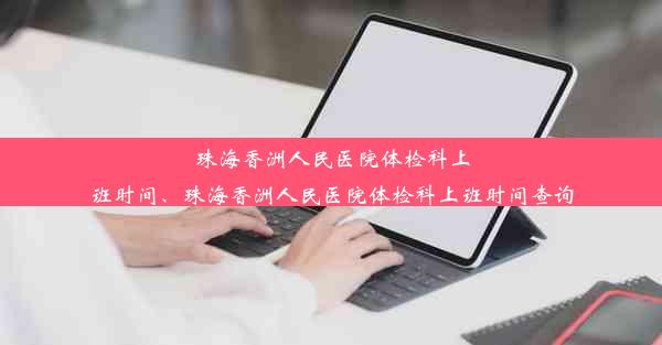 <b>珠海香洲人民医院体检科上班时间、珠海香洲人民医院体检科上班时间查询</b>