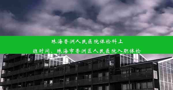 珠海香洲人民医院体检科上班时间、珠海市香洲区人民医院入职体检