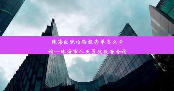 珠海医院检验报告单怎么查询—珠海市人民医院报告查询