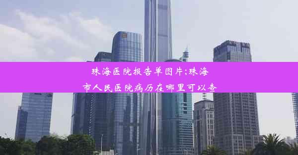 珠海医院报告单图片;珠海市人民医院病历在哪里可以查