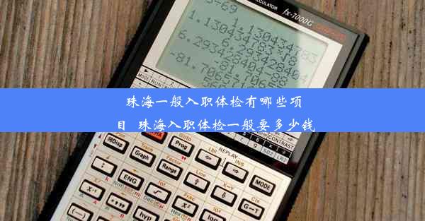 珠海一般入职体检有哪些项目_珠海入职体检一般要多少钱