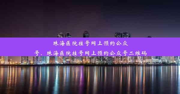 珠海医院挂号网上预约公众号、珠海医院挂号网上预约公众号二维码