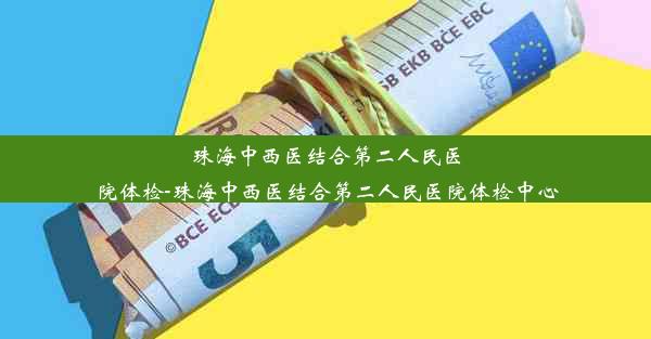 珠海中西医结合第二人民医院体检-珠海中西医结合第二人民医院体检中心