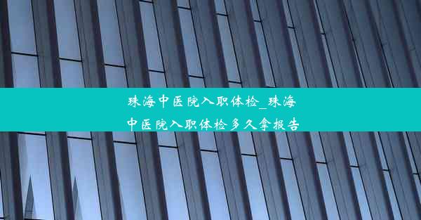 珠海中医院入职体检_珠海中医院入职体检多久拿报告