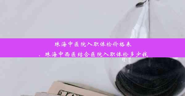 珠海中医院入职体检价格表、珠海中西医结合医院入职体检多少钱