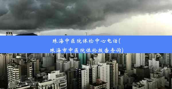 珠海中医院体检中心电话(珠海市中医院体检报告查询)