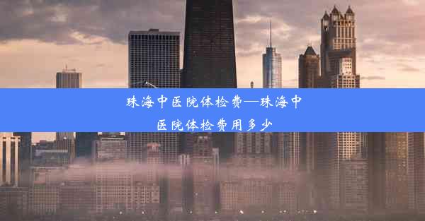 珠海中医院体检费—珠海中医院体检费用多少