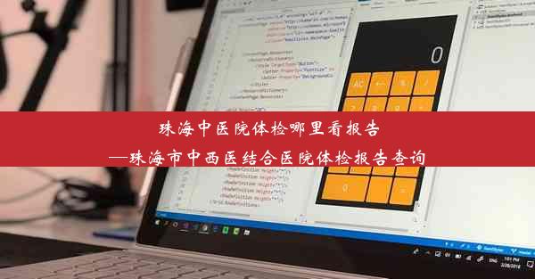 珠海中医院体检哪里看报告—珠海市中西医结合医院体检报告查询