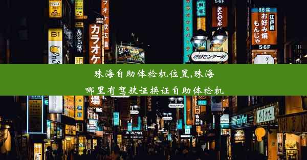 珠海自助体检机位置,珠海哪里有驾驶证换证自助体检机