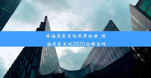 珠海遵医五院收费标准_珠海遵医五院2020招聘官网