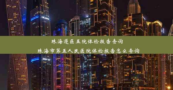 珠海遵医五院体检报告查询_珠海市第五人民医院体检报告怎么查询