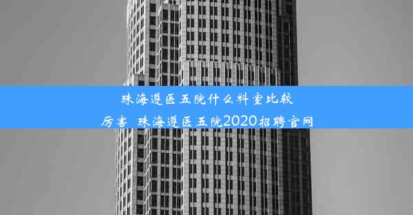 珠海遵医五院什么科室比较厉害_珠海遵医五院2020招聘官网