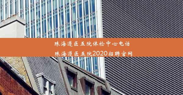 珠海遵医五院体检中心电话_珠海遵医五院2020招聘官网