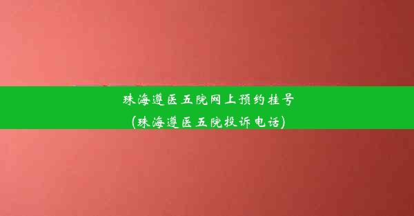 <b>珠海遵医五院网上预约挂号(珠海遵医五院投诉电话)</b>