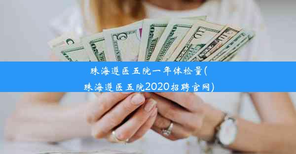 珠海遵医五院一年体检量(珠海遵医五院2020招聘官网)