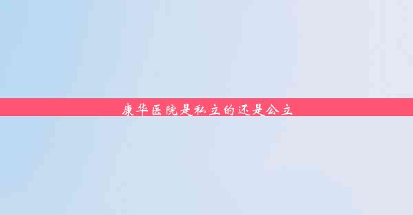 <b>康华医院是私立的还是公立</b>