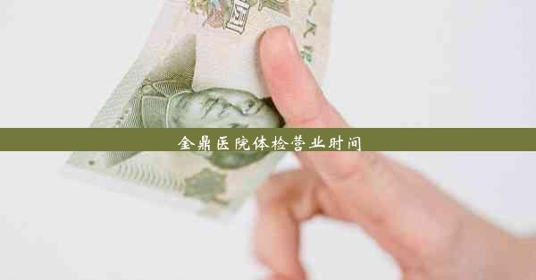 金鼎医院体检营业时间